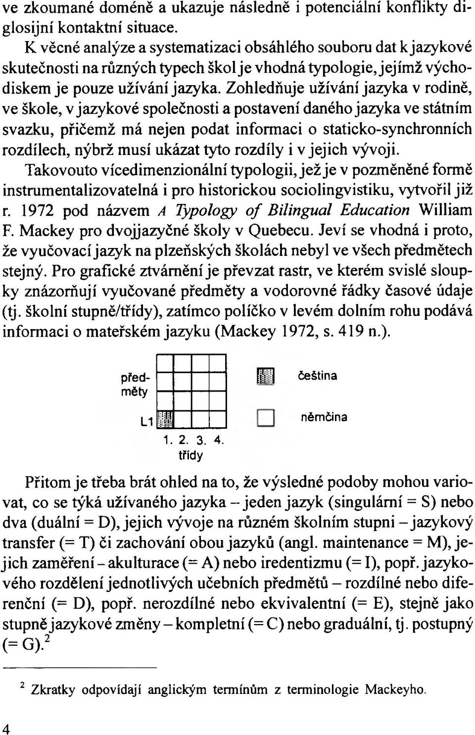 Zohledňuje užívání jazyka v rodině, ve škole, v jazykové společnosti a postavení daného jazyka ve státním svazku, přičemž má nejen podat informaci o staticko-synchronních rozdílech, nýbrž musí ukázat