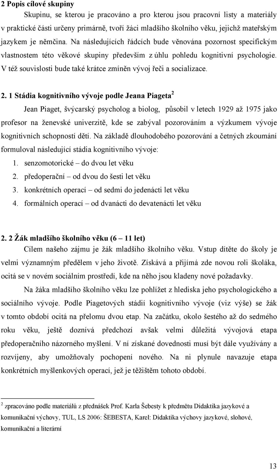 V též souvislosti bude také krátce zmíněn vývoj řeči a socializace. 2.