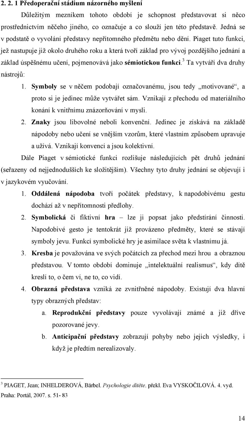 Piaget tuto funkci, jež nastupuje již okolo druhého roku a která tvoří základ pro vývoj pozdějšího jednání a základ úspěšnému učení, pojmenovává jako sémiotickou funkci.