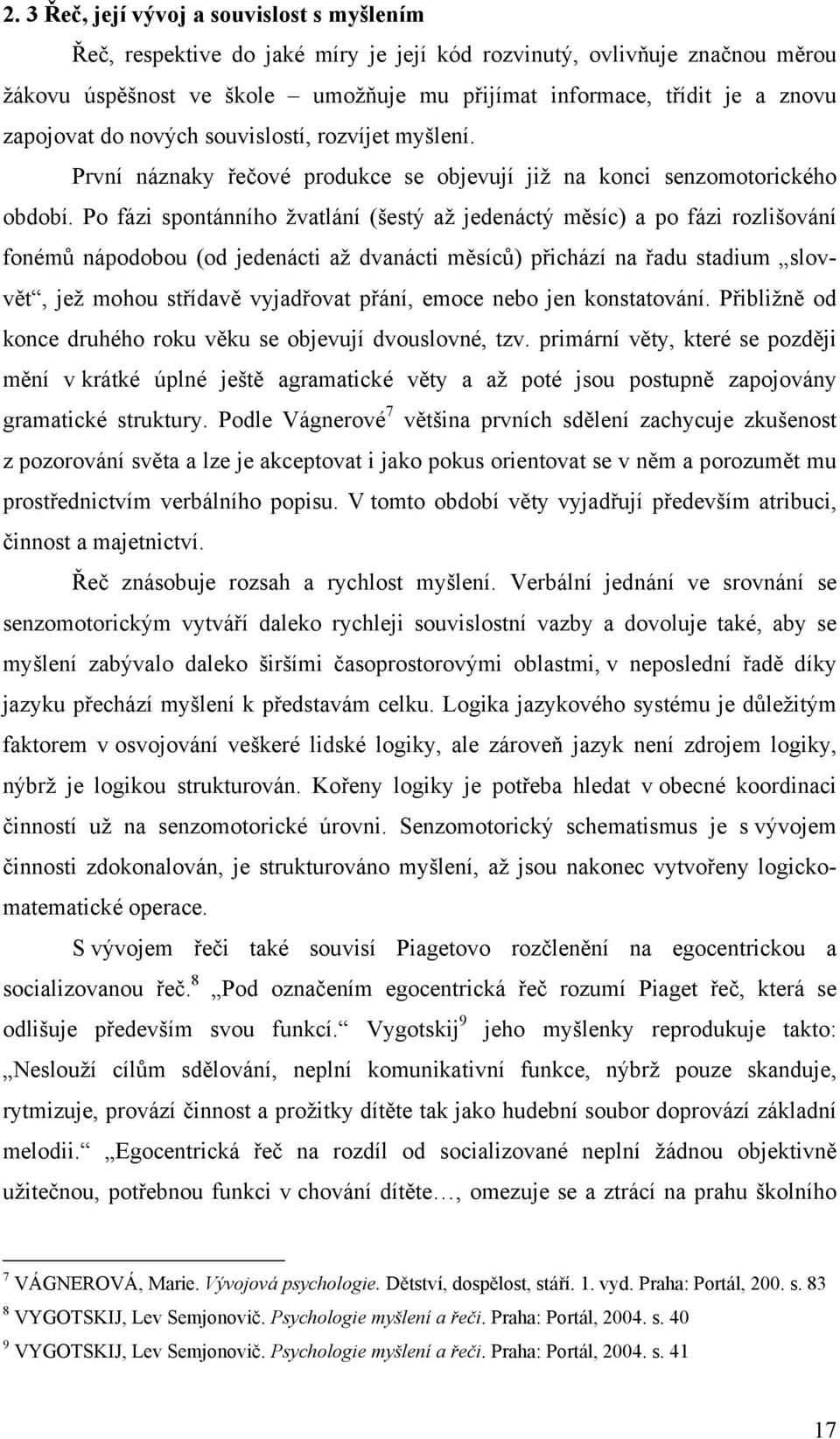 Po fázi spontánního žvatlání (šestý až jedenáctý měsíc) a po fázi rozlišování fonémů nápodobou (od jedenácti až dvanácti měsíců) přichází na řadu stadium slovvět, jež mohou střídavě vyjadřovat přání,