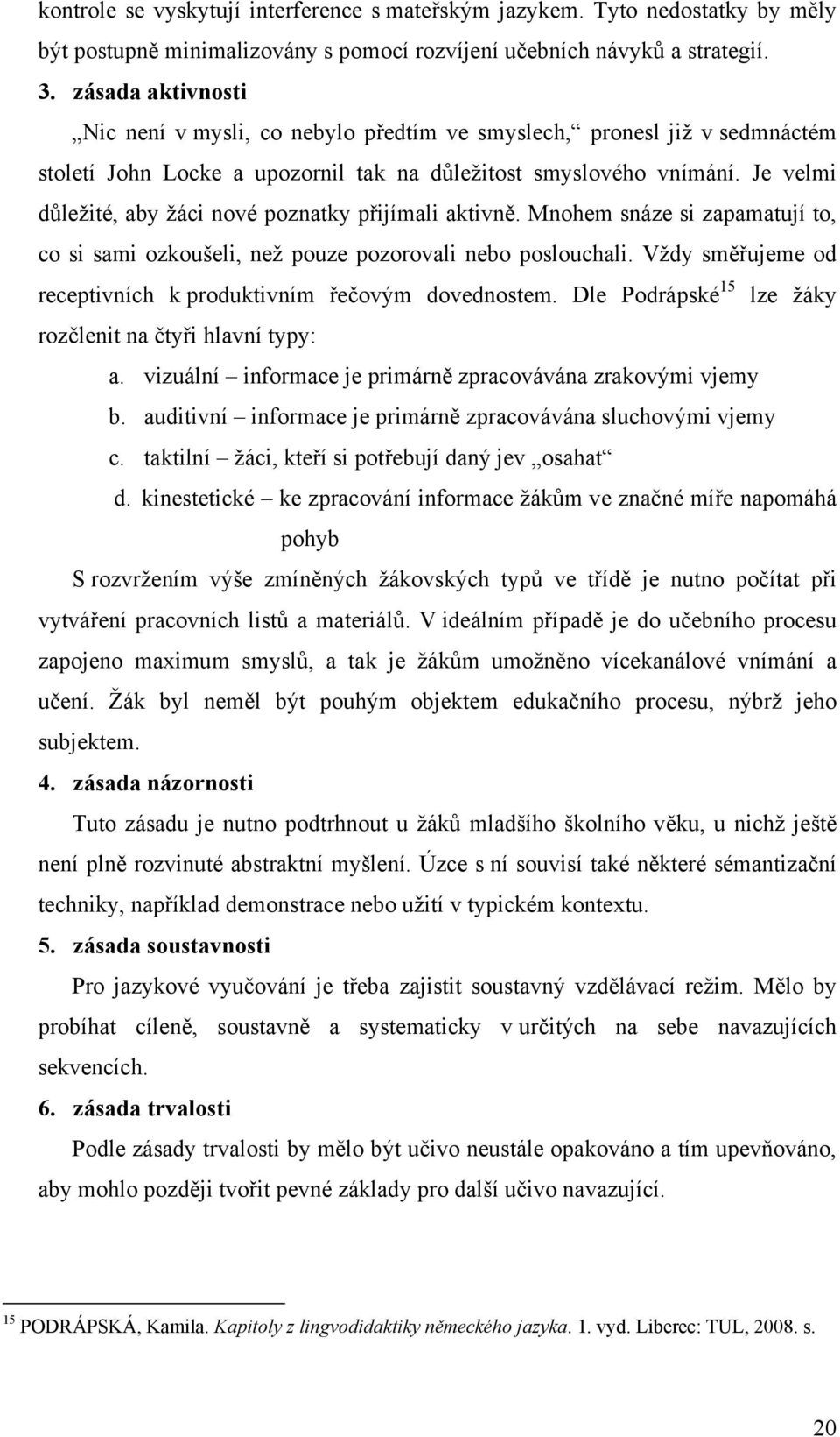 Je velmi důležité, aby žáci nové poznatky přijímali aktivně. Mnohem snáze si zapamatují to, co si sami ozkoušeli, než pouze pozorovali nebo poslouchali.