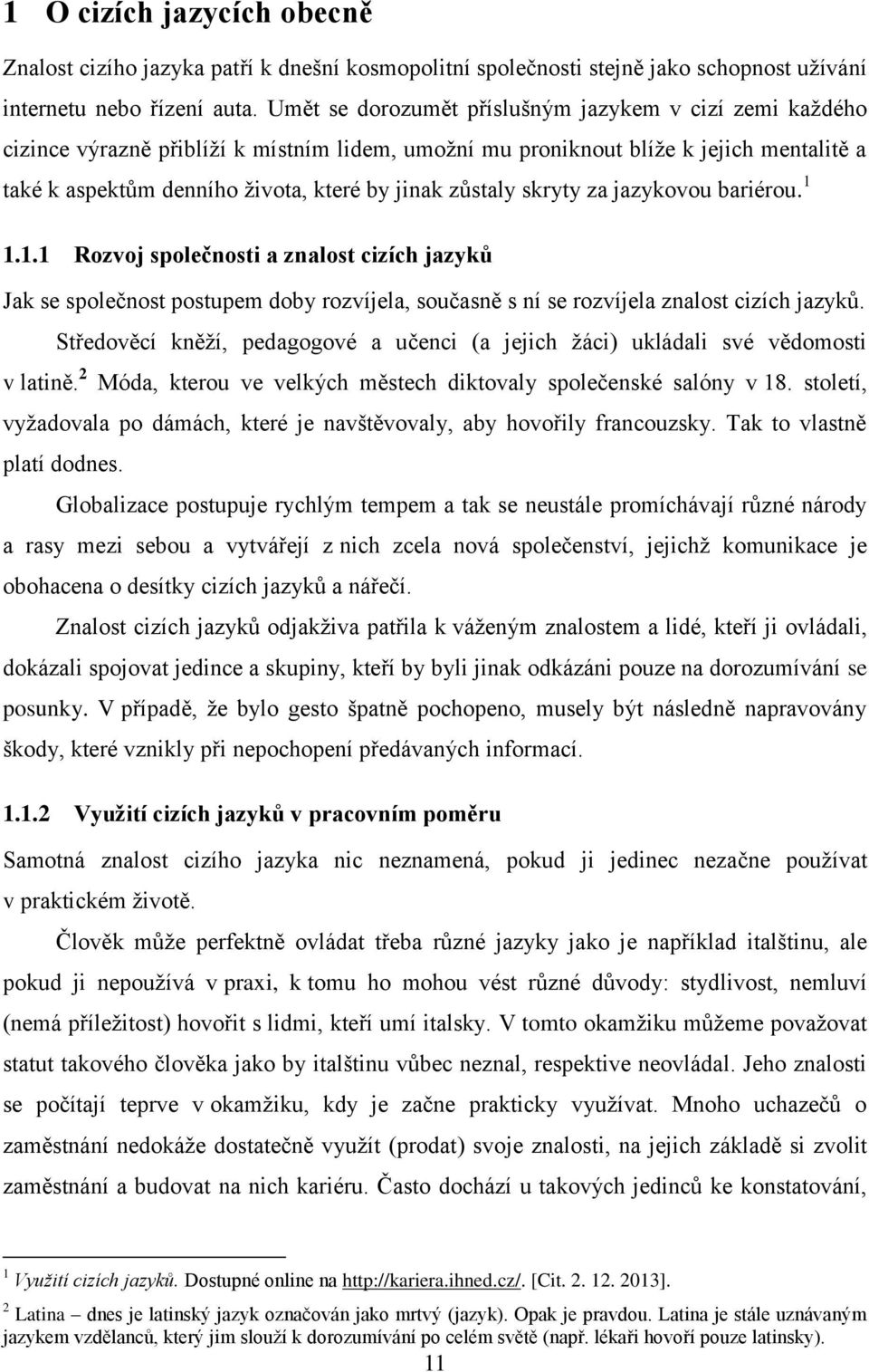 zůstaly skryty za jazykovou bariérou. 1 1.1.1 Rozvoj společnosti a znalost cizích jazyků Jak se společnost postupem doby rozvíjela, současně s ní se rozvíjela znalost cizích jazyků.