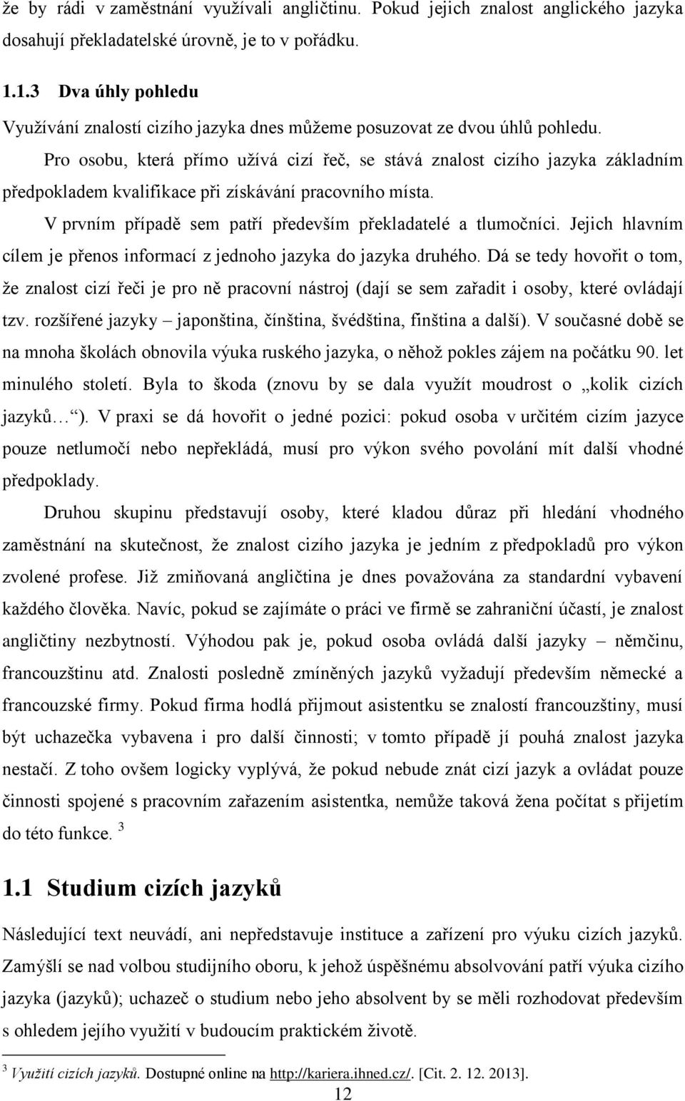 Pro osobu, která přímo užívá cizí řeč, se stává znalost cizího jazyka základním předpokladem kvalifikace při získávání pracovního místa. V prvním případě sem patří především překladatelé a tlumočníci.