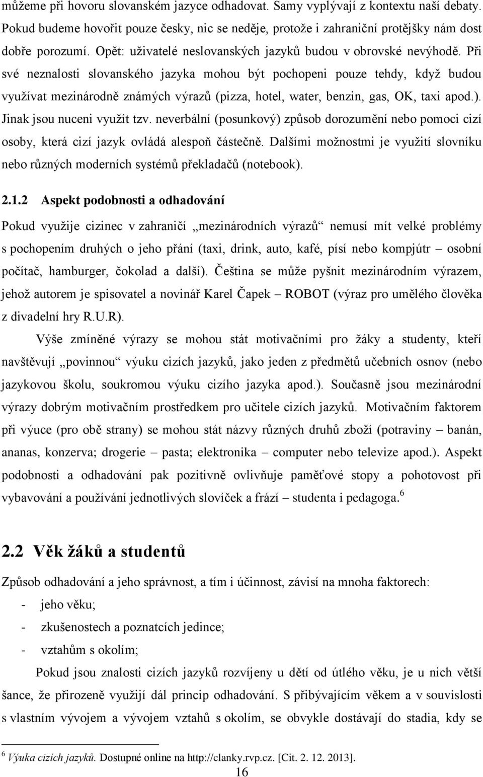 Při své neznalosti slovanského jazyka mohou být pochopeni pouze tehdy, když budou využívat mezinárodně známých výrazů (pizza, hotel, water, benzin, gas, OK, taxi apod.). Jinak jsou nuceni využít tzv.