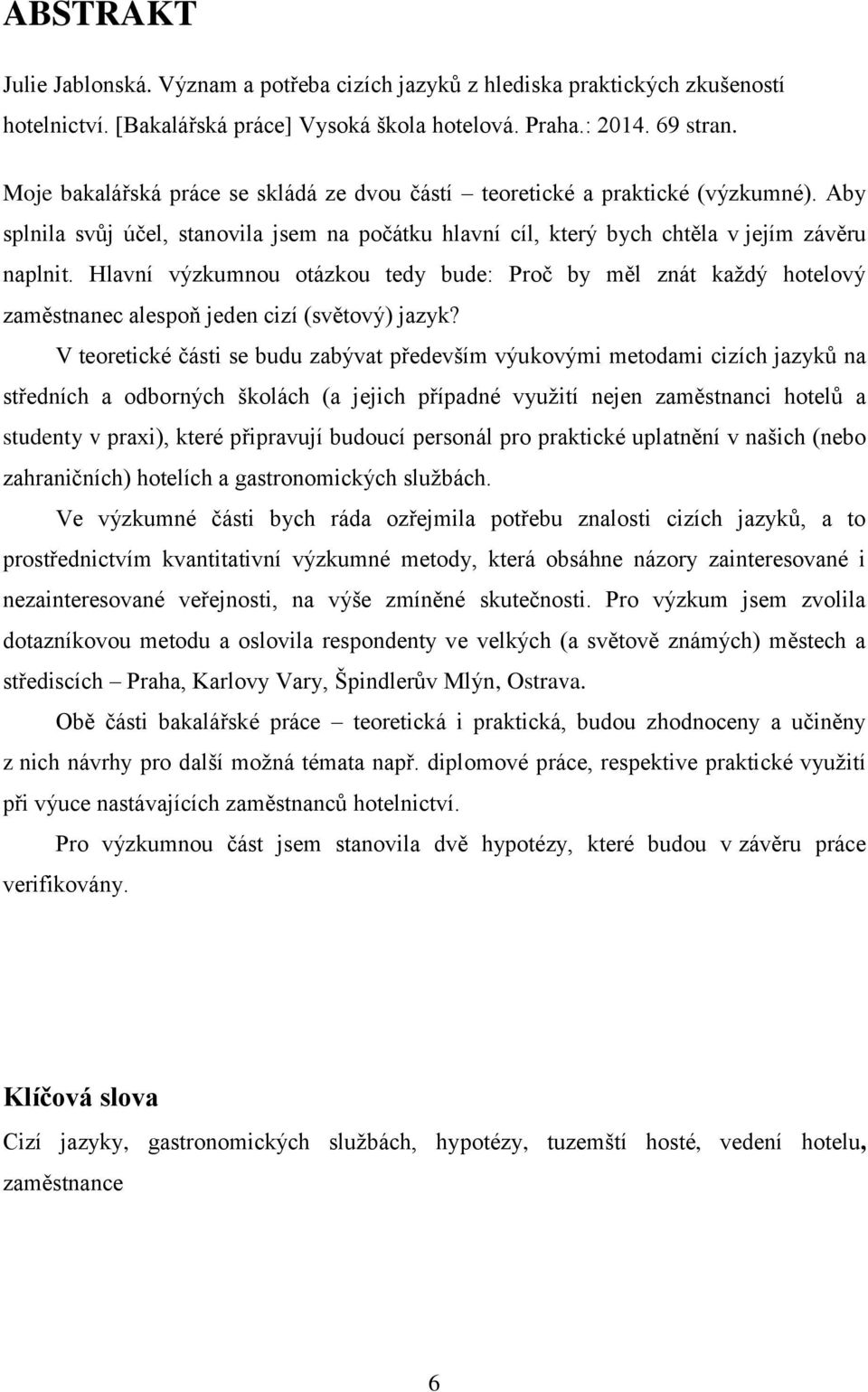 Hlavní výzkumnou otázkou tedy bude: Proč by měl znát každý hotelový zaměstnanec alespoň jeden cizí (světový) jazyk?