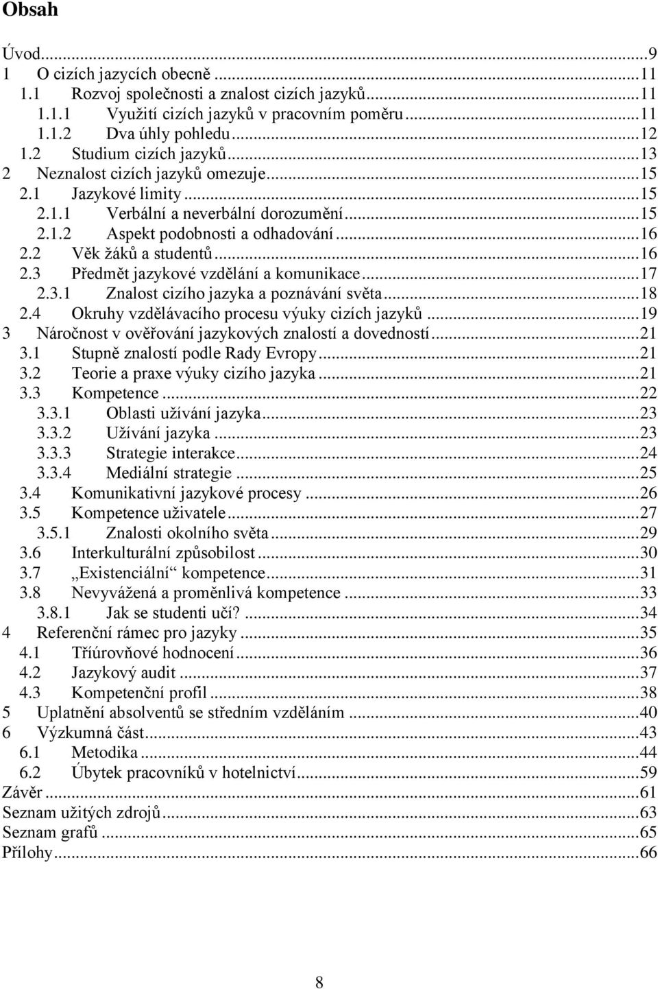 2 Věk žáků a studentů... 16 2.3 Předmět jazykové vzdělání a komunikace... 17 2.3.1 Znalost cizího jazyka a poznávání světa... 18 2.4 Okruhy vzdělávacího procesu výuky cizích jazyků.