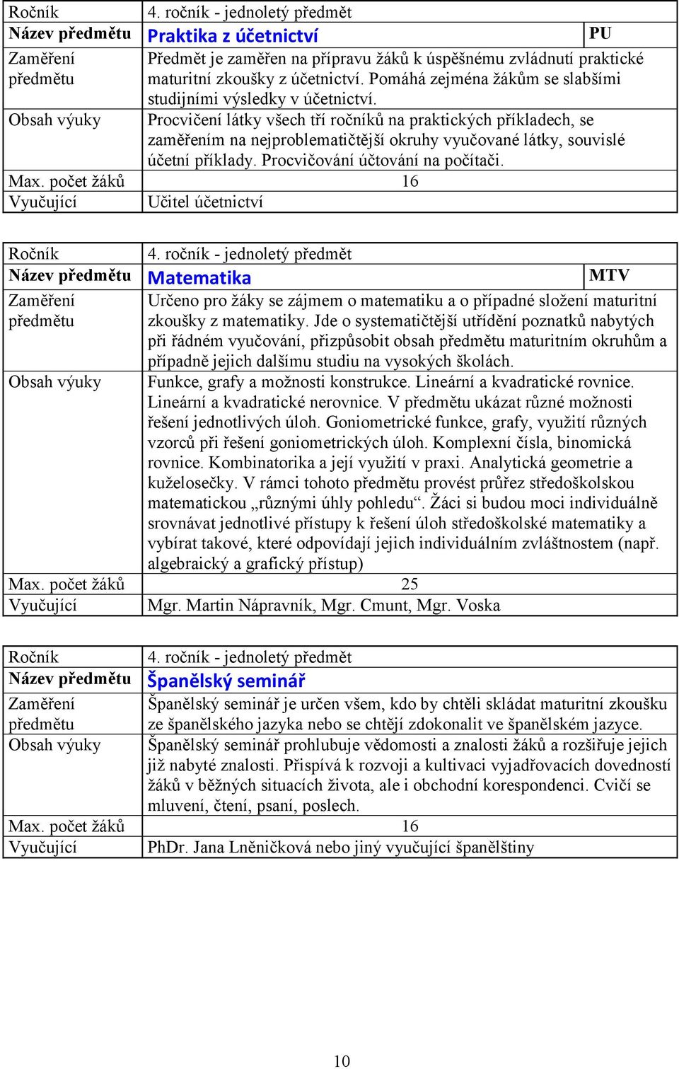 Vyučující Učitel účetnictví Název Matematika MTV Určeno pro žáky se zájmem o matematiku a o případné složení maturitní zkoušky z matematiky.