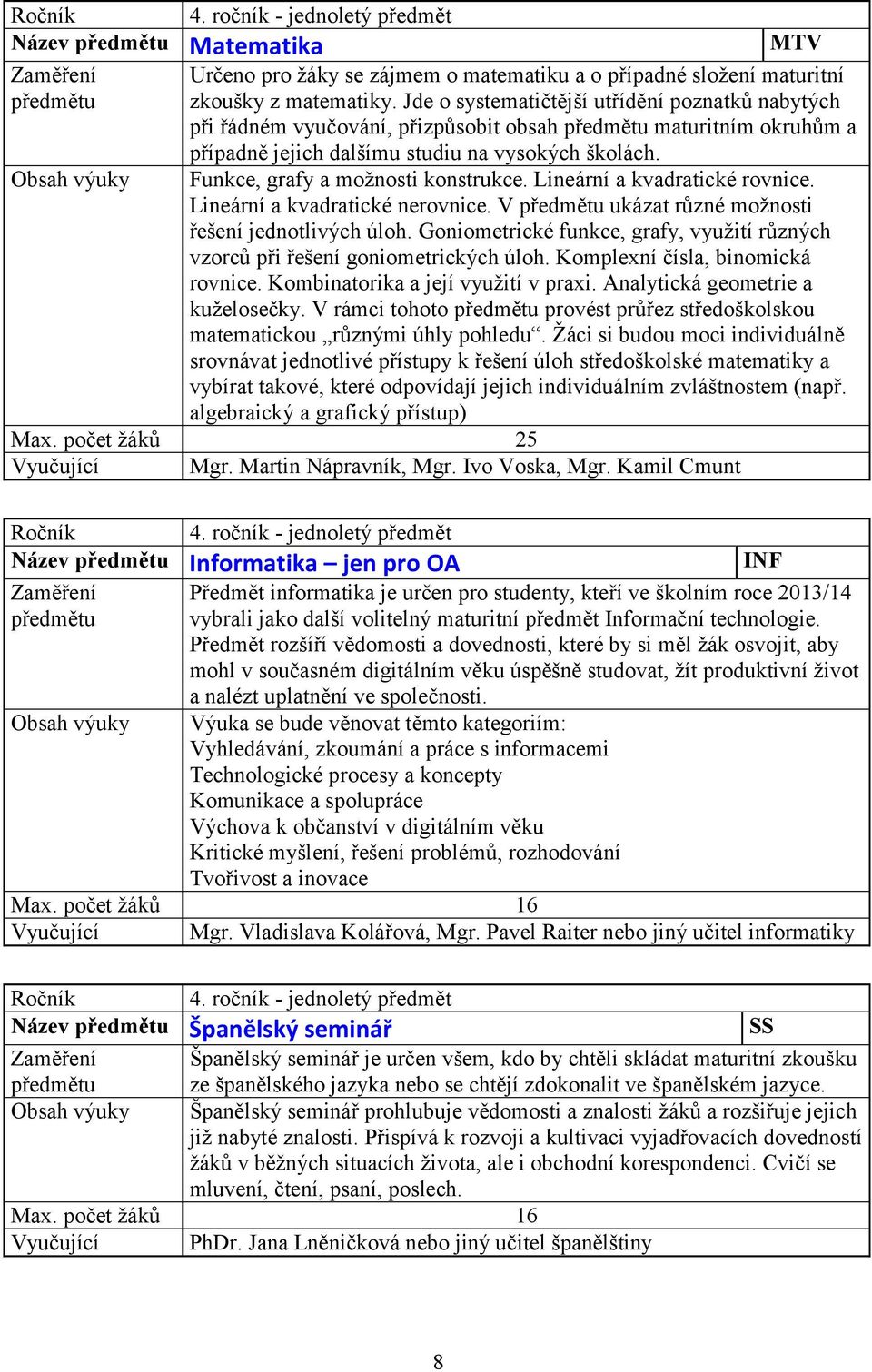 Lineární a kvadratické rovnice. Lineární a kvadratické nerovnice. V ukázat různé možnosti řešení jednotlivých úloh. Goniometrické funkce, grafy, využití různých vzorců při řešení goniometrických úloh.