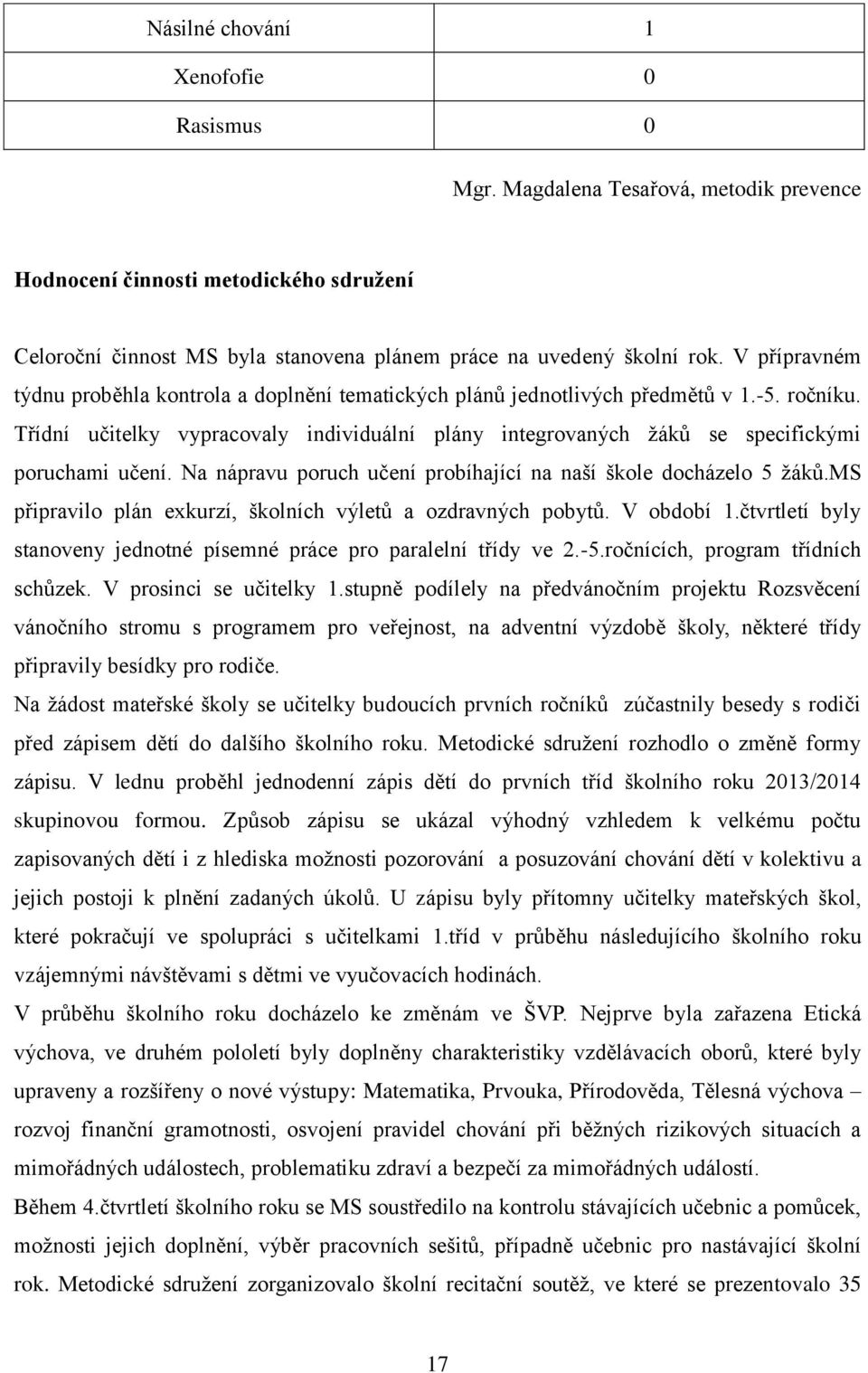 Třídní učitelky vypracovaly individuální plány integrovaných žáků se specifickými poruchami učení. Na nápravu poruch učení probíhající na naší škole docházelo 5 žáků.