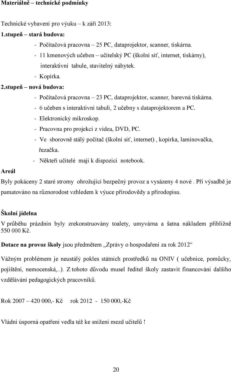 stupeň nová budova: - Počítačová pracovna 23 PC, dataprojektor, scanner, barevná tiskárna. - 6 učeben s interaktivní tabulí, 2 učebny s dataprojektorem a PC. - Elektronický mikroskop.