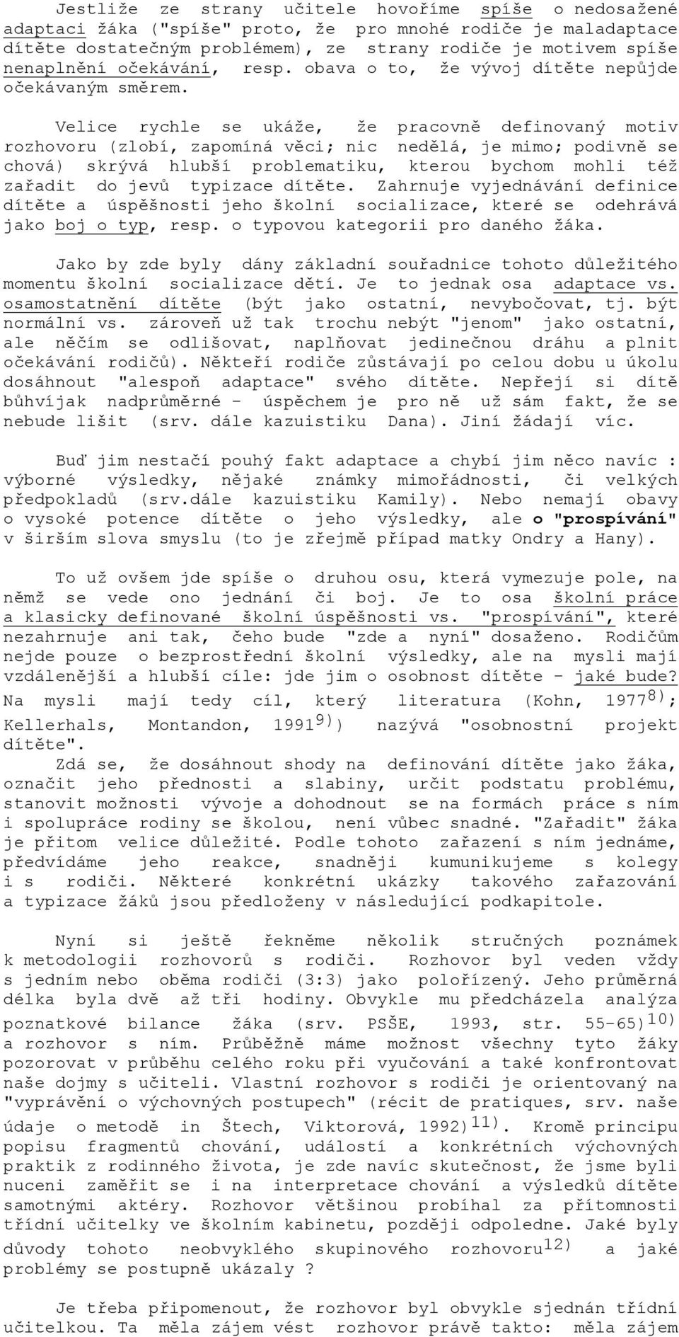 Velice rychle se ukáže, že pracovně definovaný motiv rozhovoru (zlobí, zapomíná věci; nic nedělá, je mimo; podivně se chová) skrývá hlubší problematiku, kterou bychom mohli též zařadit do jevů