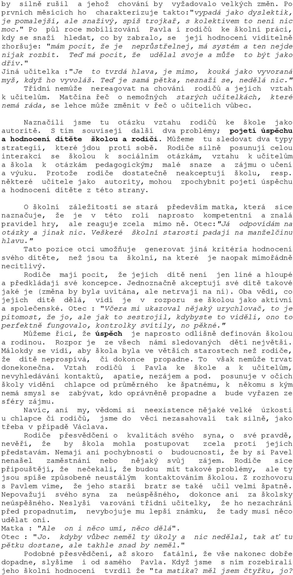 rozbít. Teď má pocit, že udělal svoje a může to být jako dřív." Jiná učitelka :"Je to tvrdá hlava, je mimo, kouká jako vyvoraná myš, když ho vyvoláš. Teď je samá pětka, nesnaží se, nedělá nic.