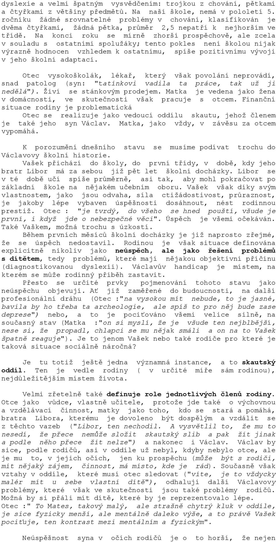 Na konci roku se mírně zhorší prospěchově, ale zcela v souladu s ostatními spolužáky; tento pokles není školou nijak výrazně hodnocen vzhledem k ostatnímu, spíše pozitivnímu vývoji v jeho školní