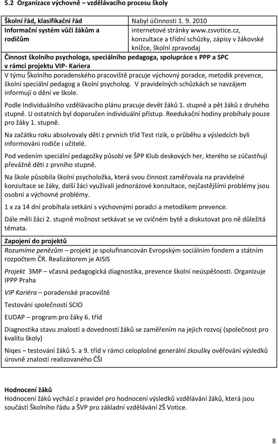 Školního poradenského pracoviště pracuje výchovný poradce, metodik prevence, školní speciální pedagog a školní psycholog. V pravidelných schůzkách se navzájem informují o dění ve škole.