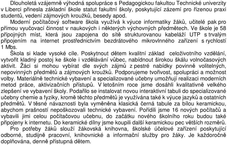 Ve škole je 58 pípojných míst, která jsou zapojena do sít strukturovanou kabeláží UTP s trvalým pipojením na internet prostednictvím bezdrátového mikrovlnného zaízení s rychlostí 1 Mbs.