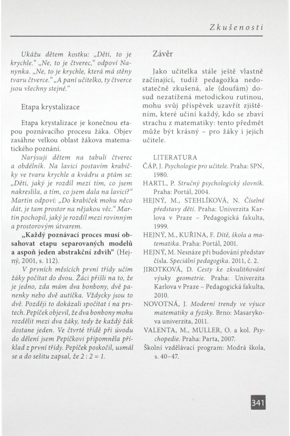 Na lavici postavím krabičky ve tvaru krychle a kvádru a ptám se: Děti, jaký je rozdíl mezi tím, co jsem nakreslila, a tím, co jsem dala na lavici?