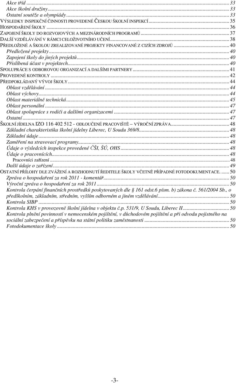 ..40 Předložené projekty...40 Zapojení školy do jiných projektů...40 Přislíbená účast v projektech...40 SPOLUPRÁCE S ODBOROVOU ORGANIZACÍ A DALŠÍMI PARTNERY...41 PROVEDENÉ KONTROLY.