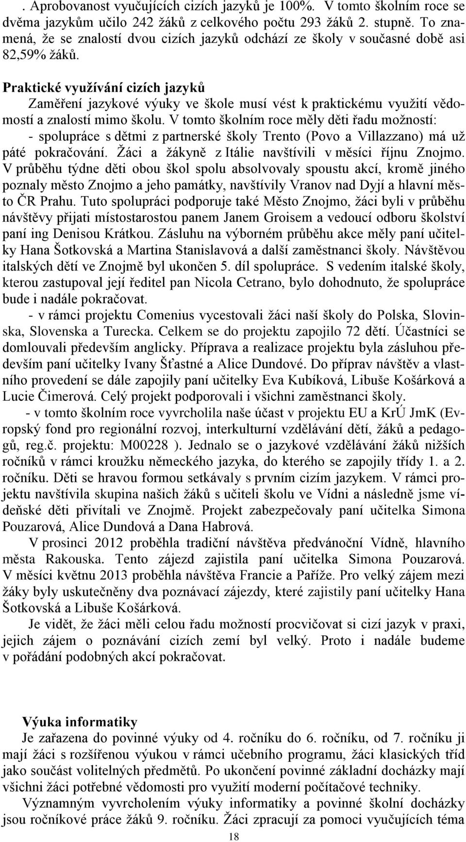 Praktické využívání cizích jazyků Zaměření jazykové výuky ve škole musí vést k praktickému využití vědomostí a znalostí mimo školu.