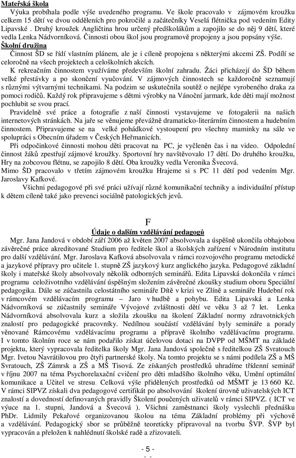 Školní družina innost ŠD se ídí vlastním plánem, ale je i cílen propojena s nkterými akcemi ZŠ. Podílí se celoron na všech projektech a celoškolních akcích.