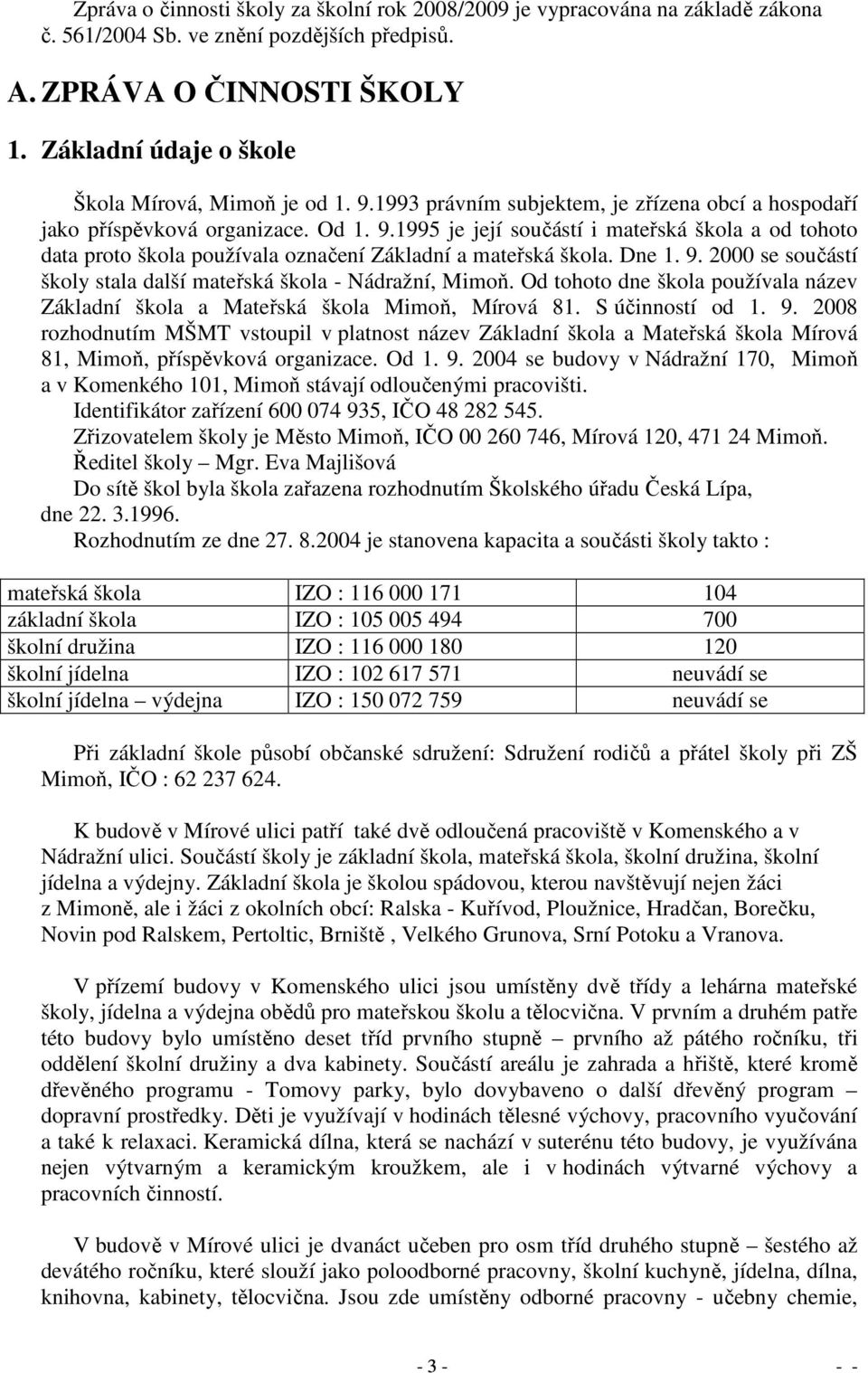 Dne 1. 9. 2000 se součástí školy stala další mateřská škola - Nádražní, Mimoň. Od tohoto dne škola používala název Základní škola a Mateřská škola Mimoň, Mírová 81. S účinností od 1. 9. 2008 rozhodnutím MŠMT vstoupil v platnost název Základní škola a Mateřská škola Mírová 81, Mimoň, příspěvková organizace.