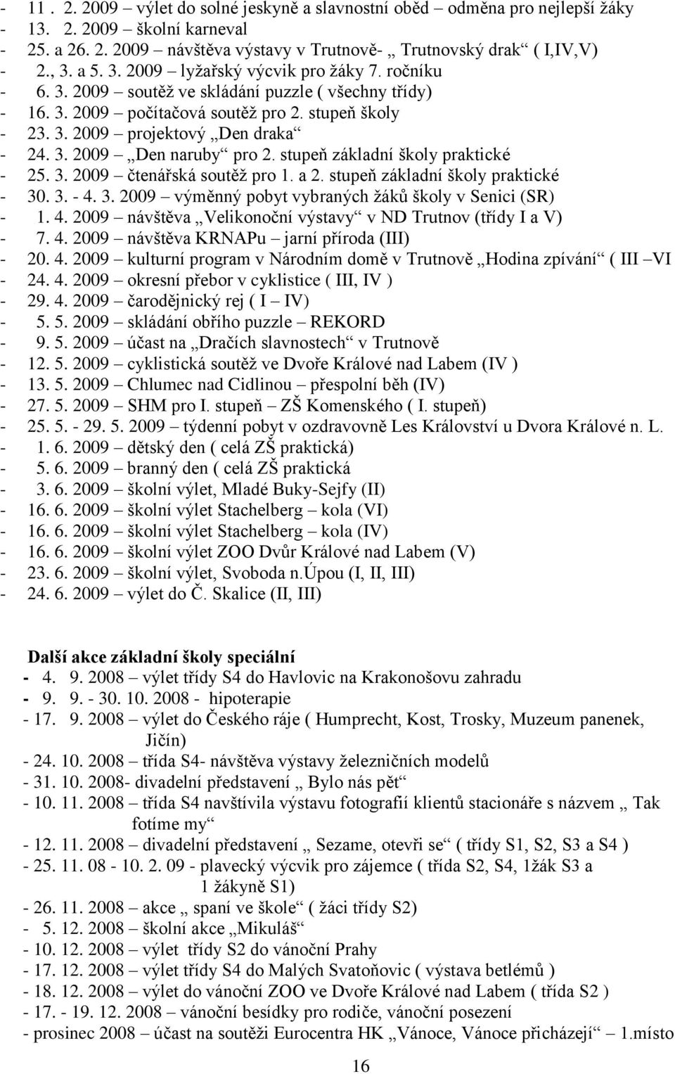 stupeň základní školy praktické - 25. 3. 2009 čtenářská soutěţ pro 1. a 2. stupeň základní školy praktické - 30. 3. - 4. 3. 2009 výměnný pobyt vybraných ţáků školy v Senici (SR) - 1. 4. 2009 návštěva Velikonoční výstavy v ND Trutnov (třídy I a V) - 7.