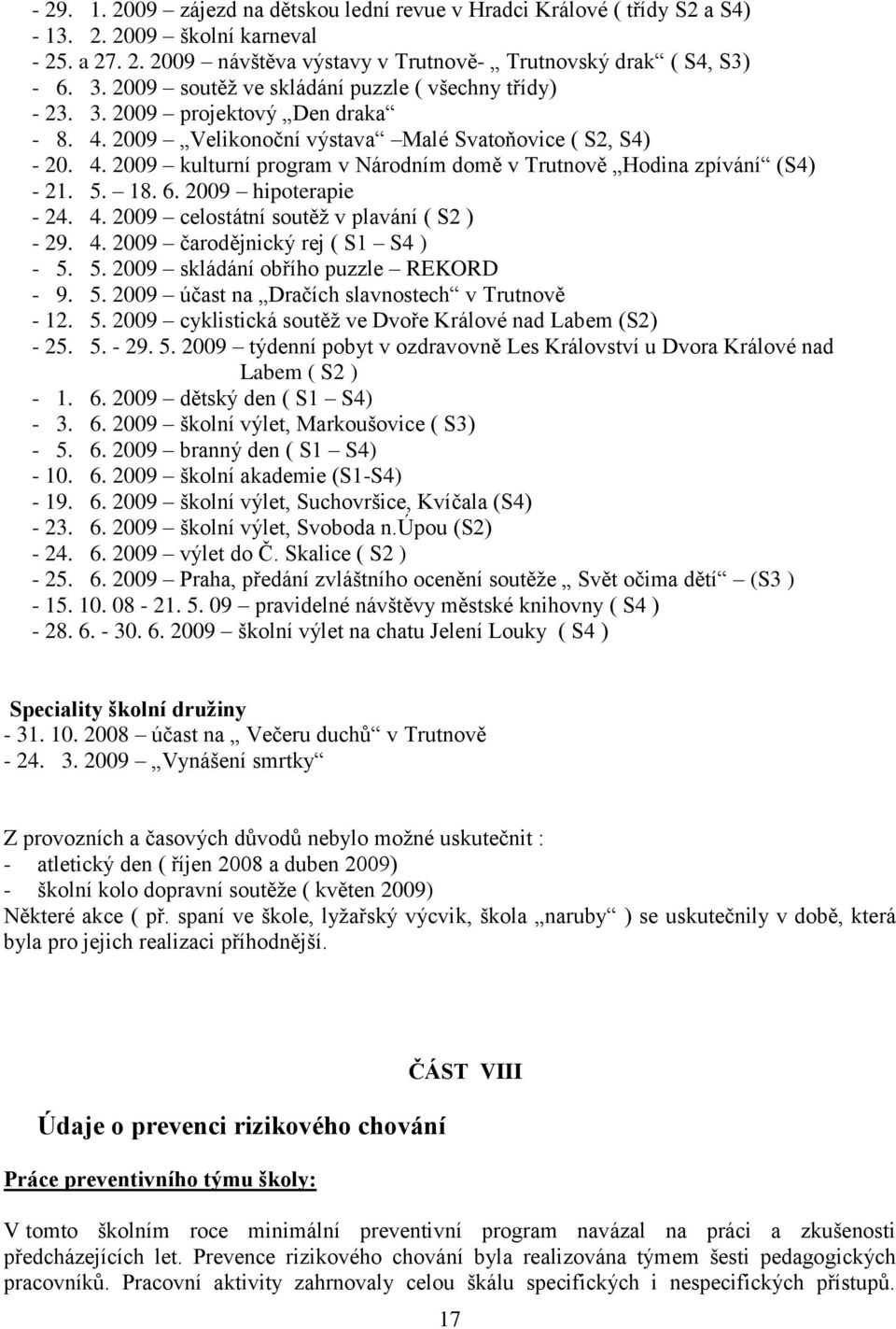 5. 18. 6. 2009 hipoterapie - 24. 4. 2009 celostátní soutěţ v plavání ( S2 ) - 29. 4. 2009 čarodějnický rej ( S1 S4 ) - 5. 5. 2009 skládání obřího puzzle REKORD - 9. 5. 2009 účast na Dračích slavnostech v Trutnově - 12.