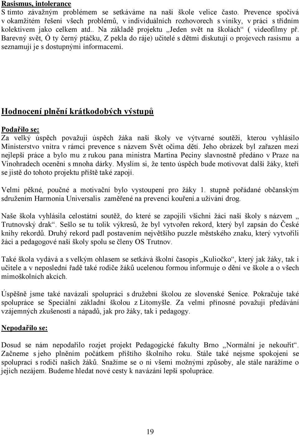 Barevný svět, Ó ty černý ptáčku, Z pekla do ráje) učitelé s dětmi diskutují o projevech rasismu a seznamují je s dostupnými informacemi.