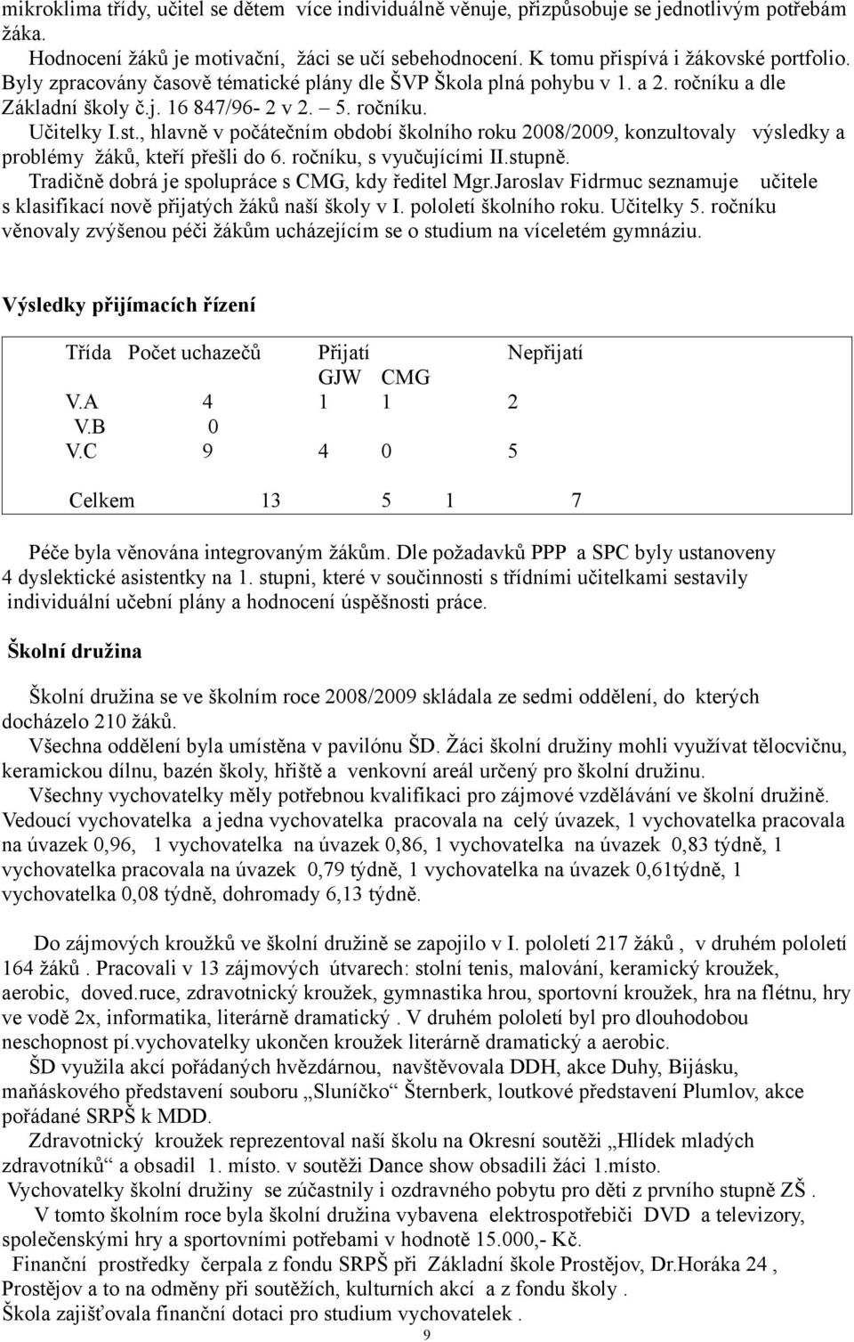 , hlavně v počátečním období školního roku 2008/2009, konzultovaly výsledky a problémy žáků, kteří přešli do 6. ročníku, s vyučujícími II.stupně. Tradičně dobrá je spolupráce s CMG, kdy ředitel Mgr.