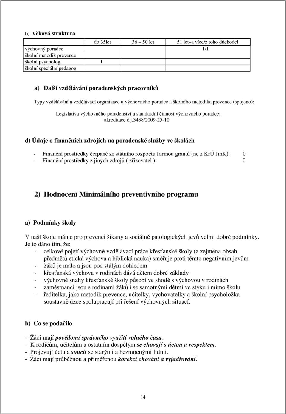 č.j.3438/2009-25-10 d) Údaje o finančních zdrojích na poradenské služby ve školách - Finanční prostředky čerpané ze státního rozpočtu formou grantů (ne z KrÚ JmK): 0 - Finanční prostředky z jiných