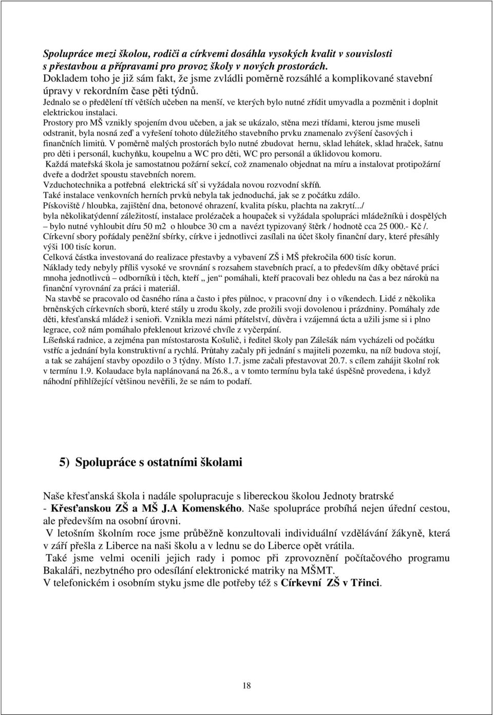 Jednalo se o předělení tří větších učeben na menší, ve kterých bylo nutné zřídit umyvadla a pozměnit i doplnit elektrickou instalaci.