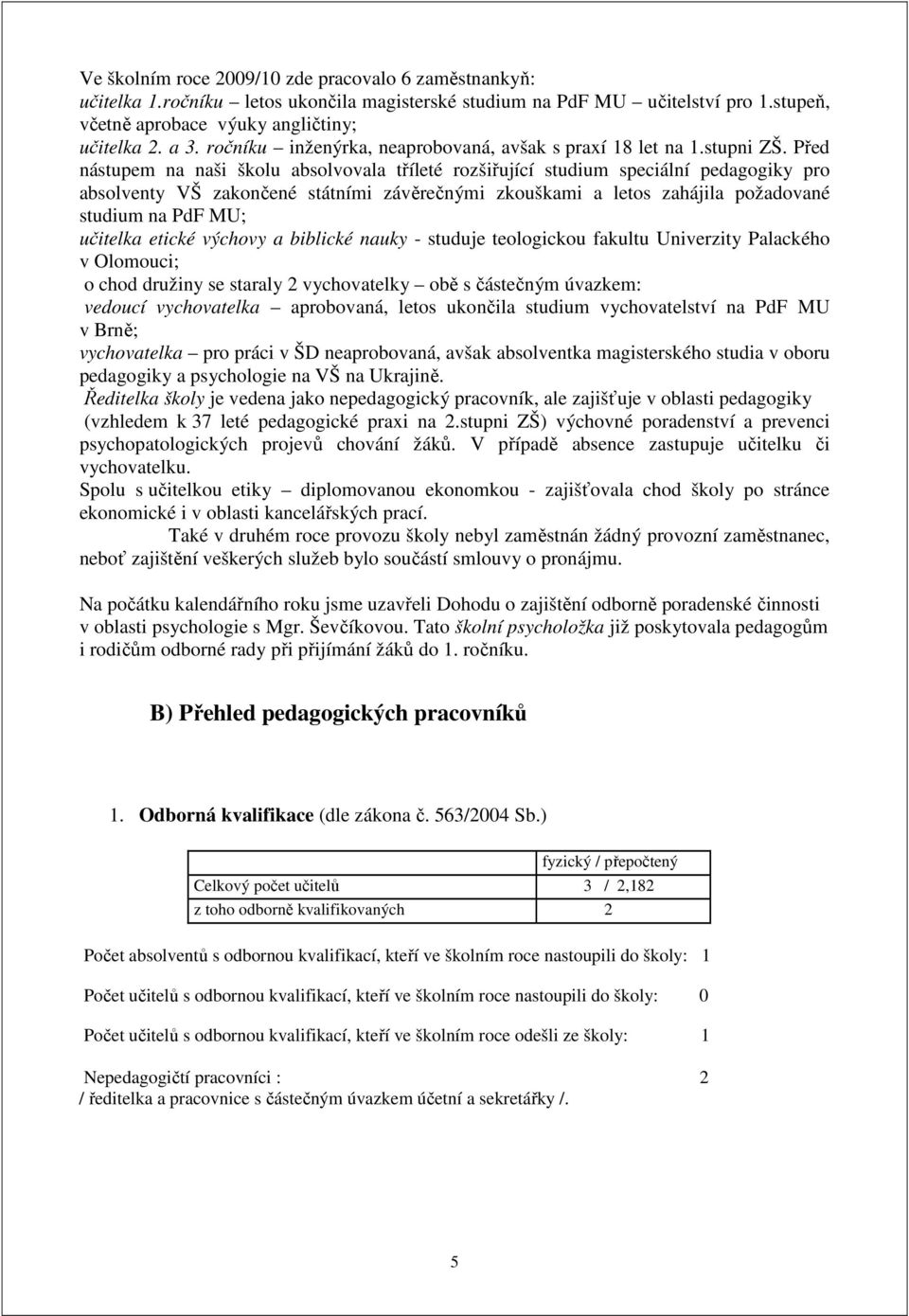 Před nástupem na naši školu absolvovala tříleté rozšiřující studium speciální pedagogiky pro absolventy VŠ zakončené státními závěrečnými zkouškami a letos zahájila požadované studium na PdF MU;