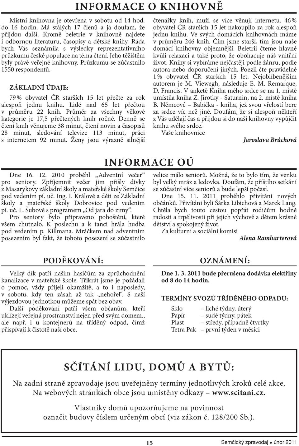 ZÁKLADNÍ ÚDAJE: 79 % obyvatel ČR starších 15 let přečte za rok alespoň jednu knihu. Lidé nad 65 let přečtou v průměru 22 knih. Průměr za všechny věkové kategorie je 17,5 přečtených knih ročně.