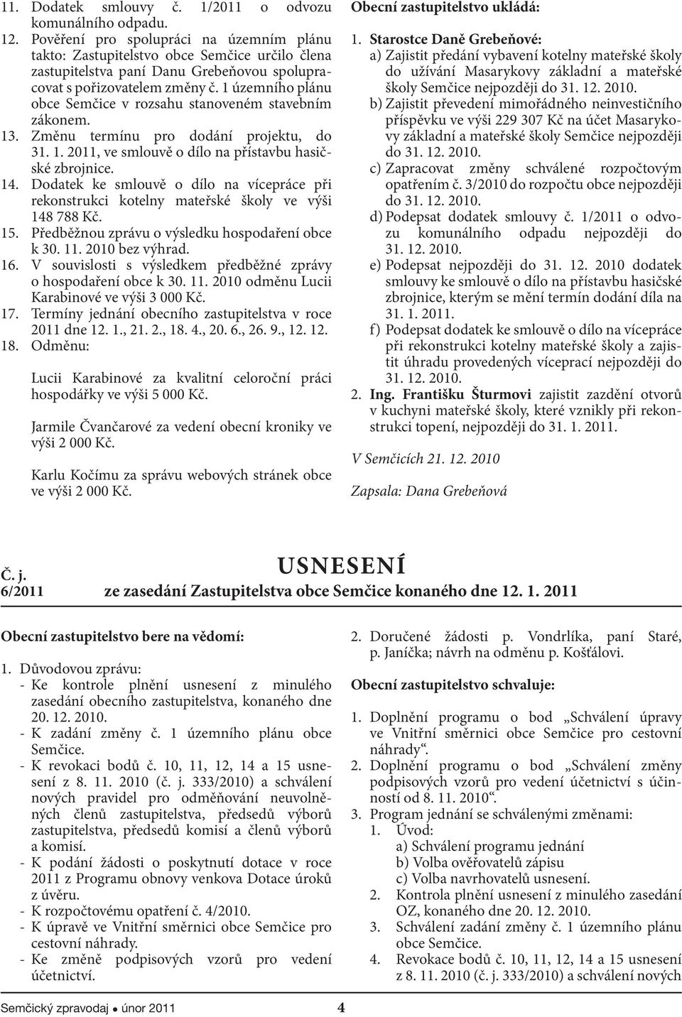 1 územního plánu obce Semčice v rozsahu stanoveném stavebním zákonem. 13. Změnu termínu pro dodání projektu, do 31. 1. 2011, ve smlouvě o dílo na přístavbu hasičské zbrojnice. 14.