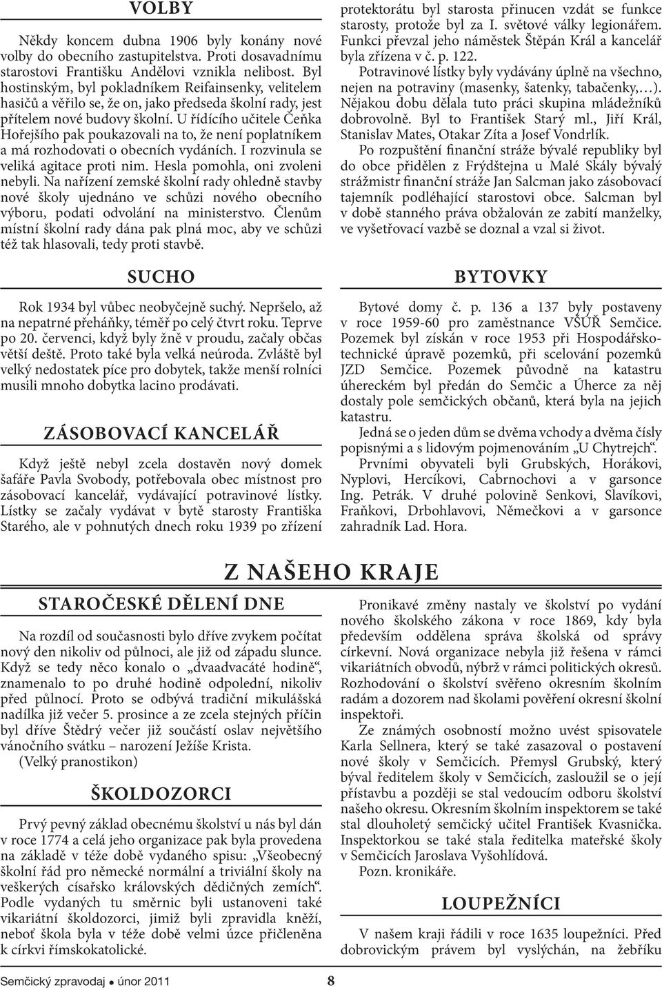 U řídícího učitele Čeňka Hořejšího pak poukazovali na to, že není poplatníkem a má rozhodovati o obecních vydáních. I rozvinula se veliká agitace proti nim. Hesla pomohla, oni zvoleni nebyli.