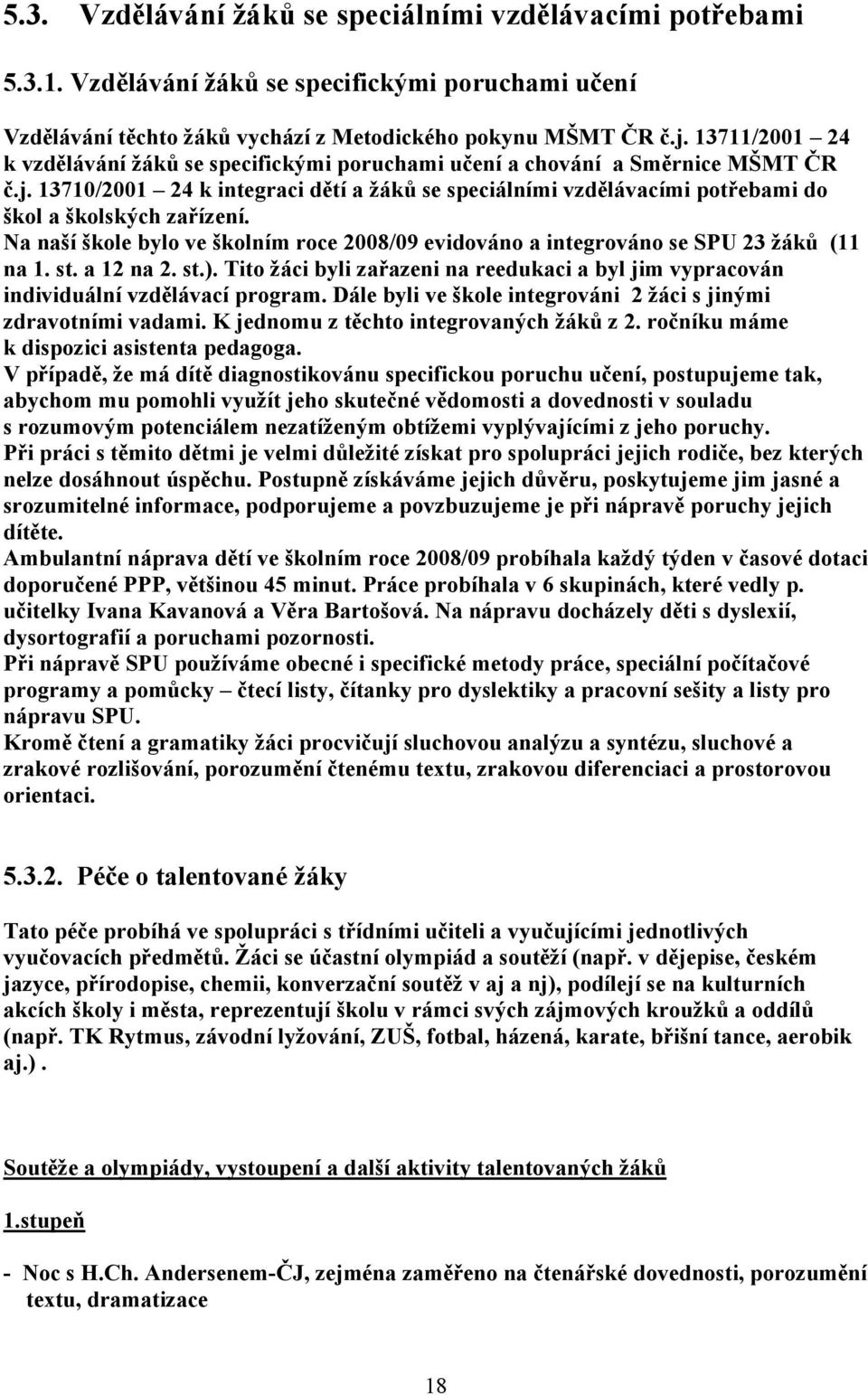 13710/2001 24 k integraci dětí a žáků se speciálními vzdělávacími potřebami do škol a školských zařízení. Na naší škole bylo ve školním roce 2008/09 evidováno a integrováno se SPU 23 žáků (11 na 1.