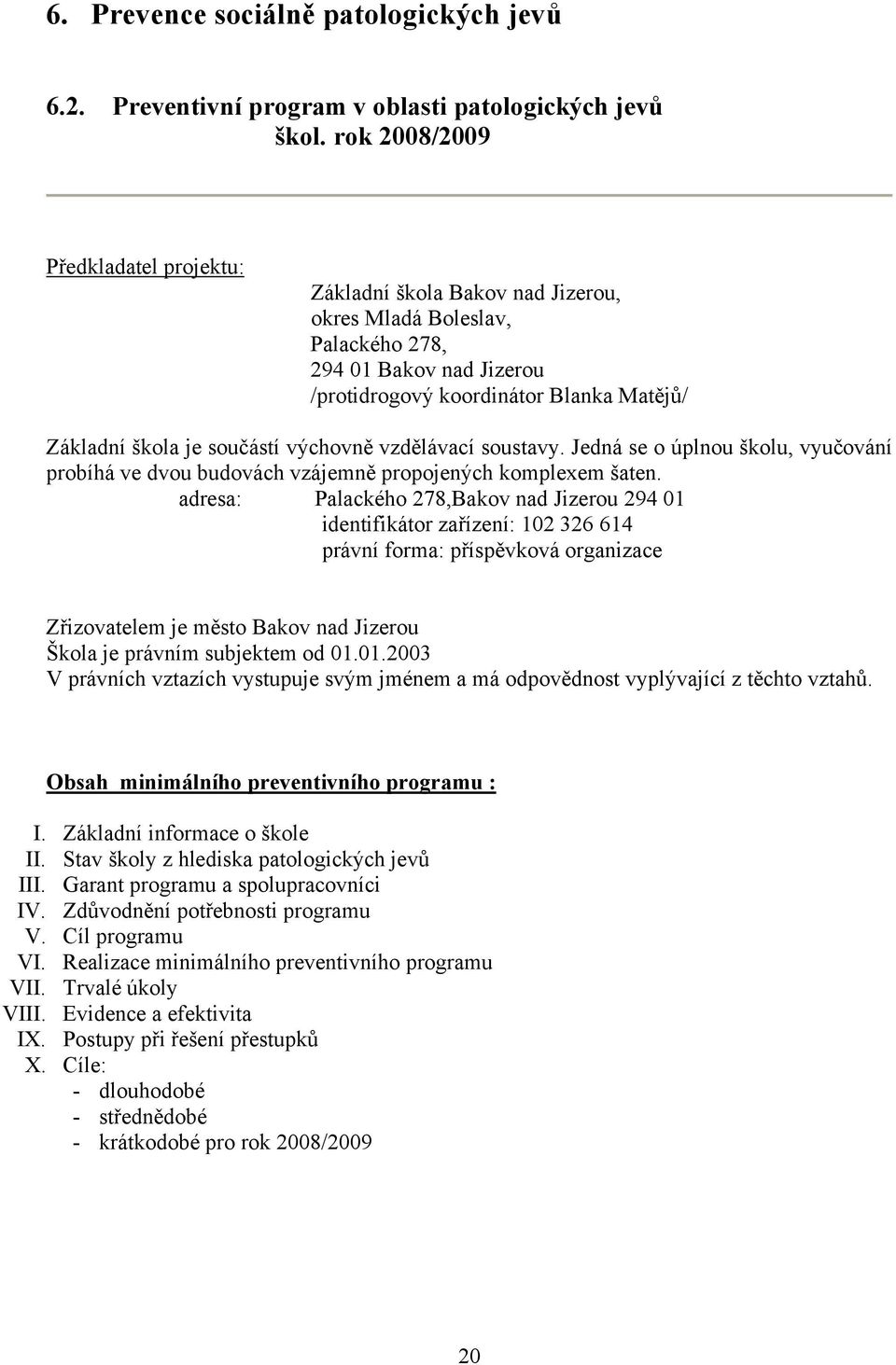 součástí výchovně vzdělávací soustavy. Jedná se o úplnou školu, vyučování probíhá ve dvou budovách vzájemně propojených komplexem šaten.