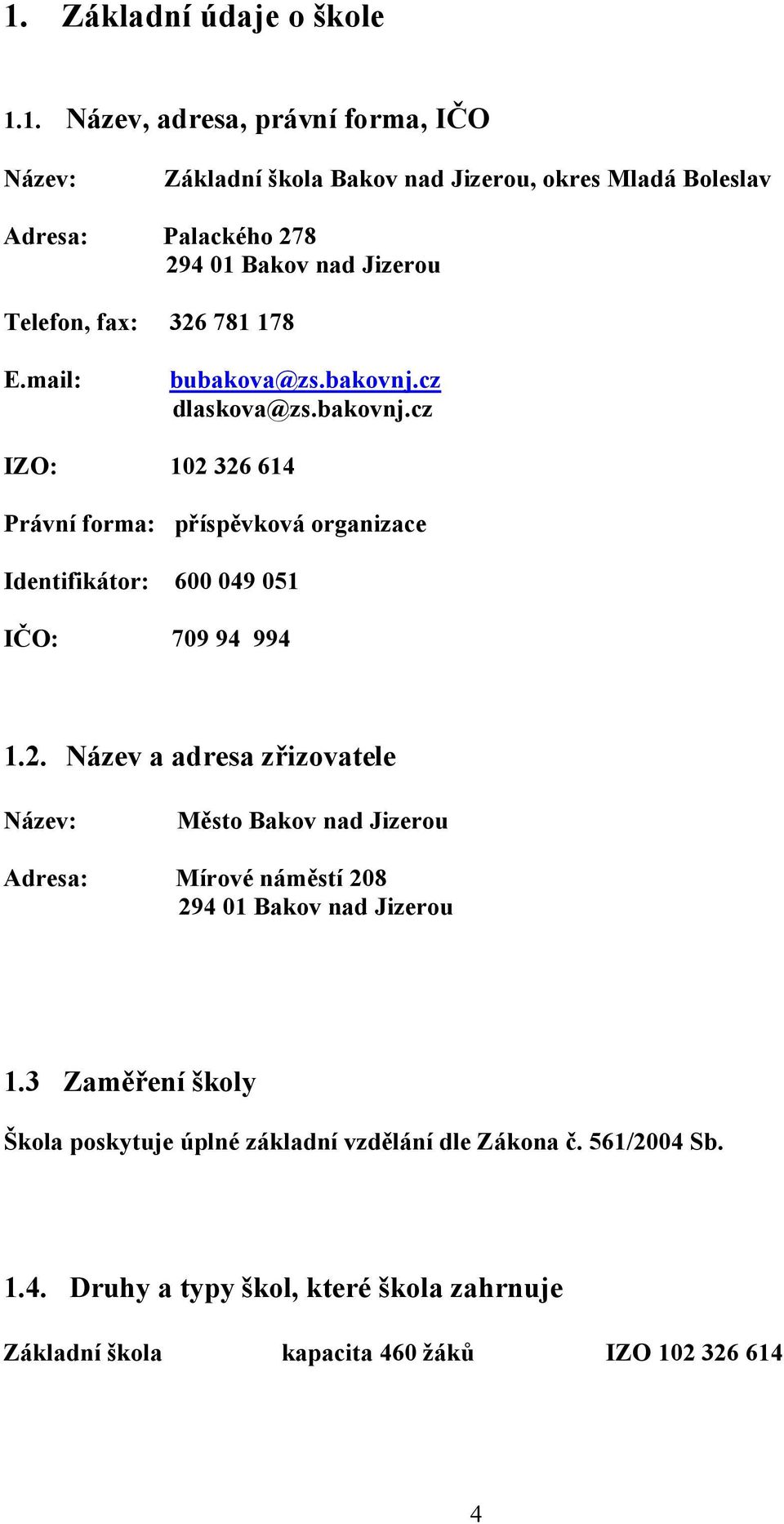 cz dlaskova@zs.bakovnj.cz IZO: 102 326 614 Právní forma: příspěvková organizace Identifikátor: 600 049 051 IČO: 709 94 994 1.2. Název a adresa zřizovatele Název: Město Bakov nad Jizerou Adresa: Mírové náměstí 208 294 01 Bakov nad Jizerou 1.