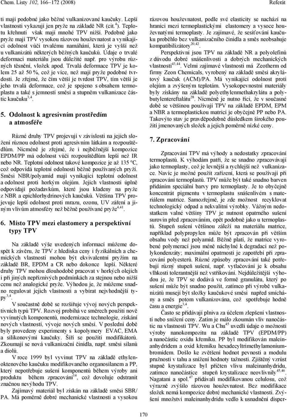 Údaje o trvalé deformaci materiálu jsou důležité např. pro výrobu různých těsnění, vložek apod. Trvalá deformace TPV je kolem 25 až 50 %, což je více, než mají pryže podobné tvrdosti.