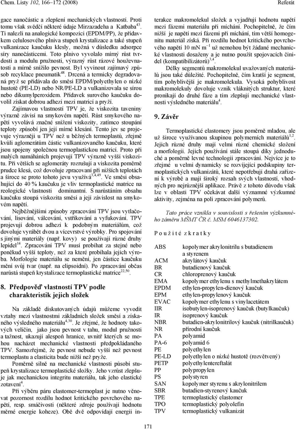 Toto plnivo vyvolalo mírný růst tvrdosti a modulu pružnosti, výrazný růst rázové houževnatosti a mírně snížilo pevnost. Byl vyvinout zajímavý způsob recyklace pneumatik 48.