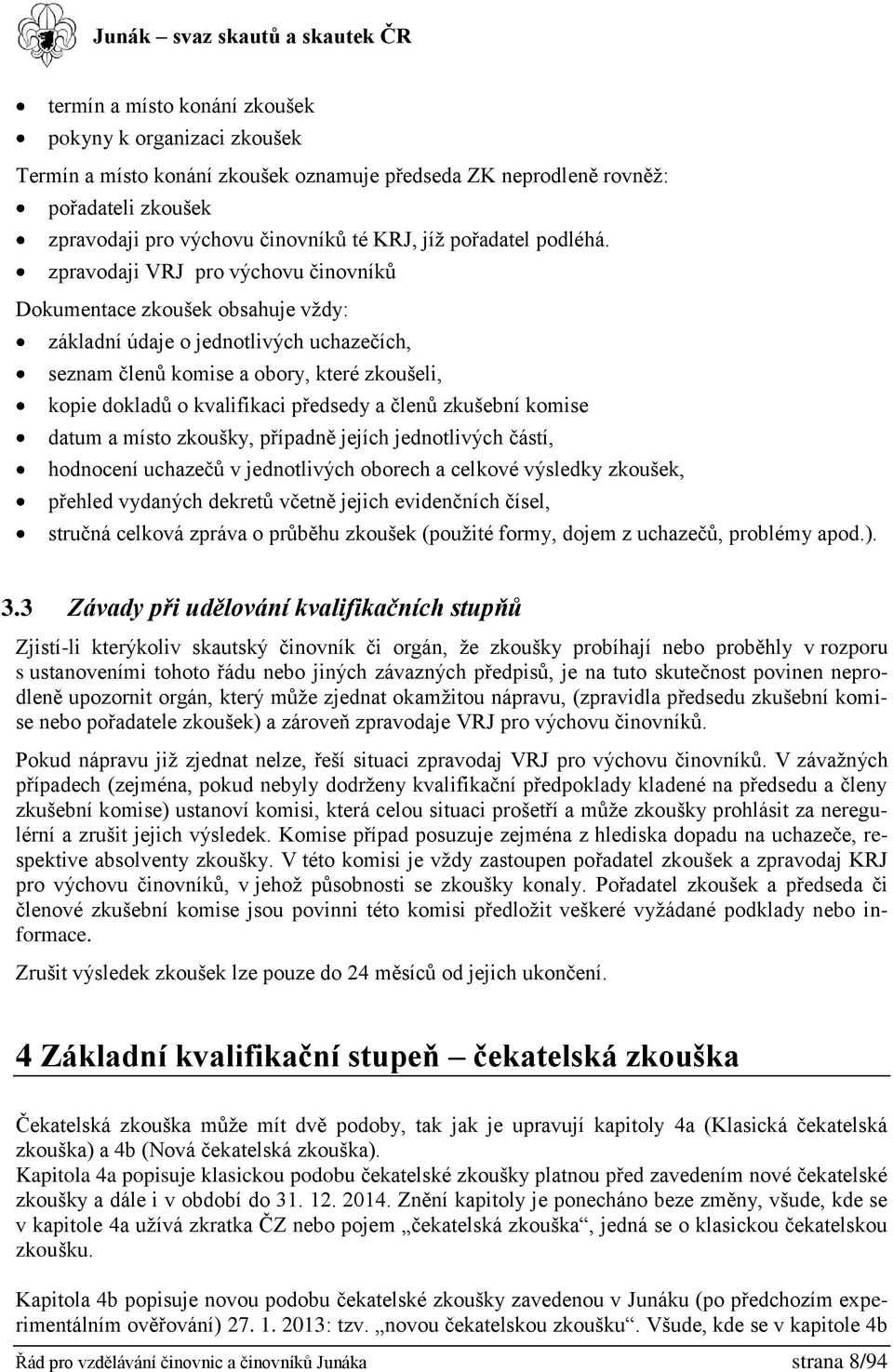 zpravodaji VRJ pro výchovu činovníků Dokumentace zkoušek obsahuje vždy: základní údaje o jednotlivých uchazečích, seznam členů komise a obory, které zkoušeli, kopie dokladů o kvalifikaci předsedy a