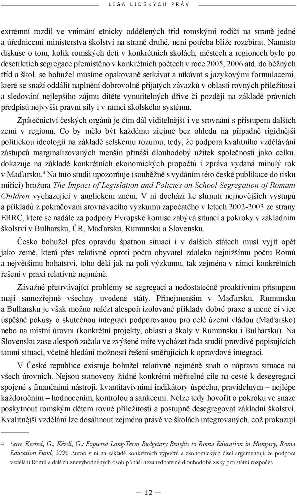 do běžných tříd a škol, se bohužel musíme opakovaně setkávat a utkávat s jazykovými formulacemi, které se snaží oddálit naplnění dobrovolně přijatých závazků v oblasti rovných příležitostí a