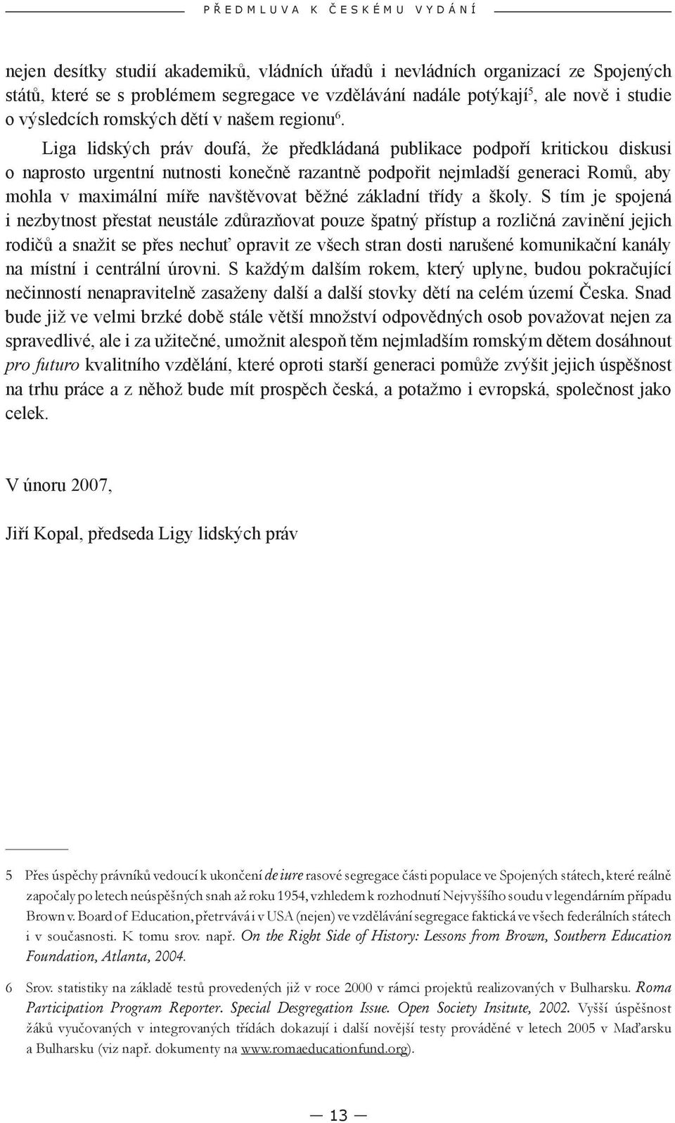 Liga lidských práv doufá, že předkládaná publikace podpoří kritickou diskusi o naprosto urgentní nutnosti konečně razantně podpořit nejmladší generaci Romů, aby mohla v maximální míře navštěvovat