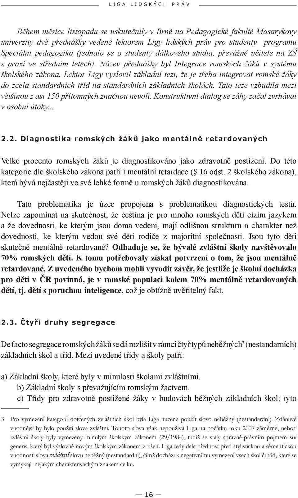 Lektor Ligy vyslovil základní tezi, že je třeba integrovat romské žáky do zcela standardních tříd na standardních základních školách.