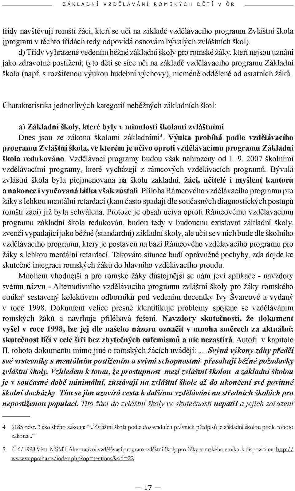 d) Třídy vyhrazené vedením běžné základní školy pro romské žáky, kteří nejsou uznáni jako zdravotně postižení; tyto děti se sice učí na základě vzdělávacího programu Základní škola (např.