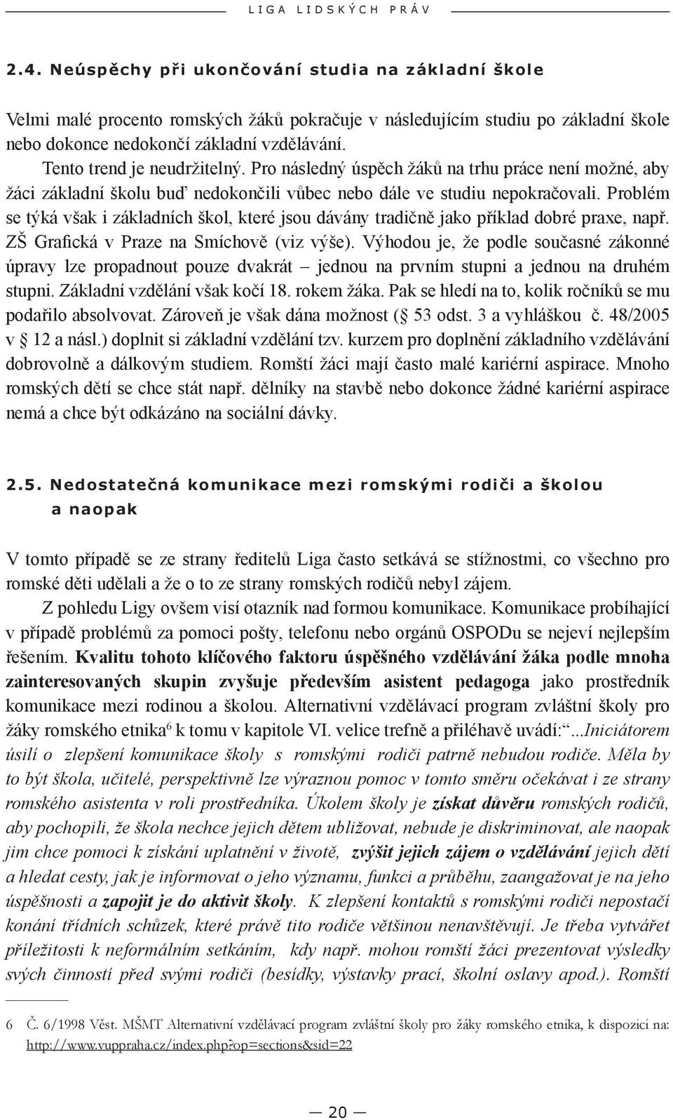 Tento trend je neudržitelný. Pro následný úspěch žáků na trhu práce není možné, aby žáci základní školu buď nedokončili vůbec nebo dále ve studiu nepokračovali.