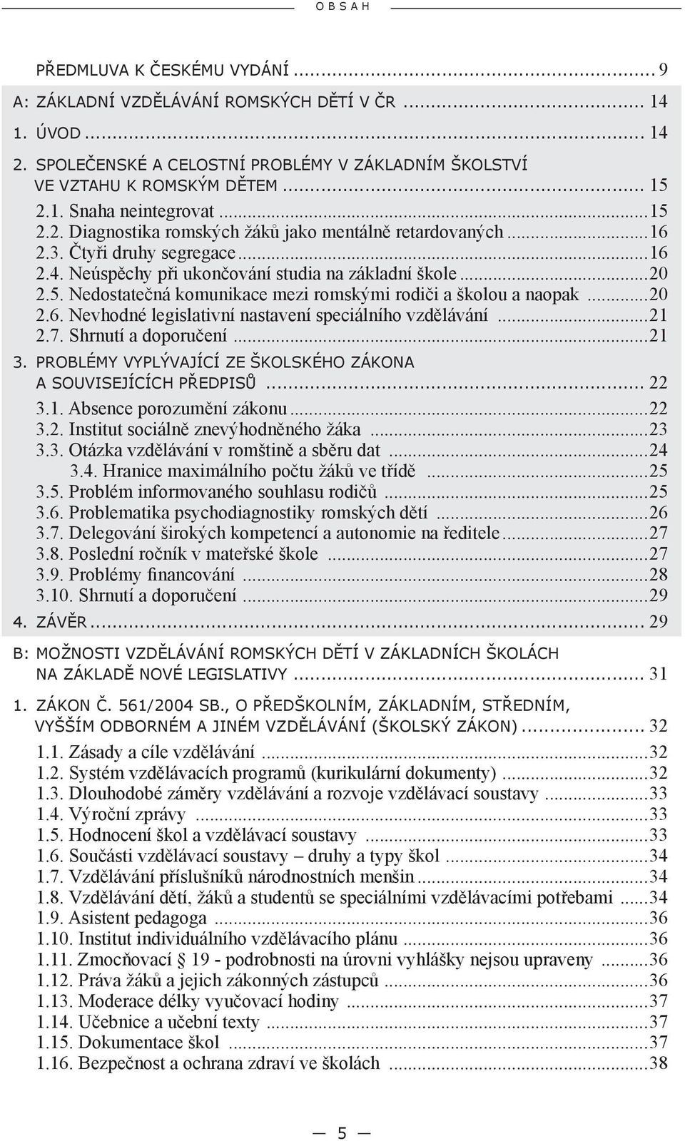 ..20 2.6. Nevhodné legislativní nastavení speciálního vzdělávání...21 2.7. Shrnutí a doporučení...21 3. PROBLÉMY VYPLÝVAJÍCÍ ZE ŠKOLSKÉHO ZÁKONA A SOUVISEJÍCÍCH PŘEDPISŮ... 22 3.1. Absence porozumění zákonu.