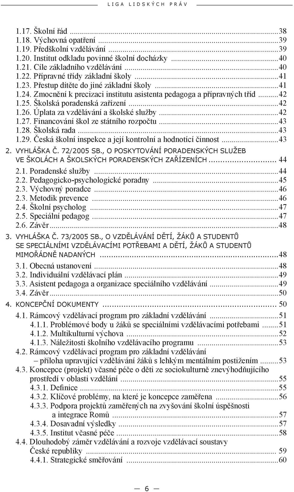 ..42 1.26. Úplata za vzdělávání a školské služby...42 1.27. Financování škol ze státního rozpočtu...43 1.28. Školská rada...43 1.29. Česká školní inspekce a její kontrolní a hodnotící činnost...43 2.