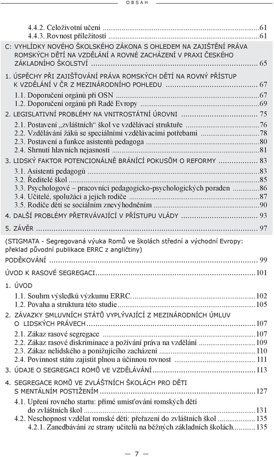 ÚSPĚCHY PŘI ZAJIŠŤOVÁNÍ PRÁVA ROMSKÝCH DĚTÍ NA ROVNÝ PŘÍSTUP K VZDĚLÁNÍ V ČR Z MEZINÁRODNÍHO POHLEDU... 67 1.1. Doporučení orgánů při OSN...67 1.2. Doporučení orgánů při Radě Evropy...69 2.