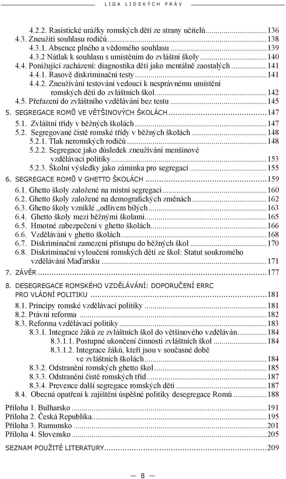 Zneužívání testování vedoucí k nesprávnému umístění romských dětí do zvláštních škol...142 4.5. Přeřazení do zvláštního vzdělávání bez testu...145 5. SEGREGACE ROMŮ VE VĚTŠINOVÝCH ŠKOLÁCH...147 5.1. Zvláštní třídy v běžných školách.