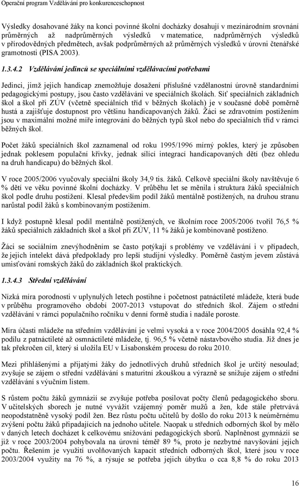 2 Vzdělávání jedinců se speciálními vzdělávacími potřebami Jedinci, jimž jejich handicap znemožňuje dosažení příslušné vzdělanostní úrovně standardními pedagogickými postupy, jsou často vzděláváni ve